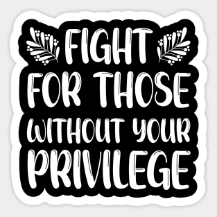 Fight For Those Without Your Privilege, Fight For Womens Rights Sticker